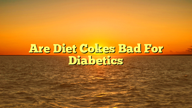 Are Diet Cokes Bad For Diabetics