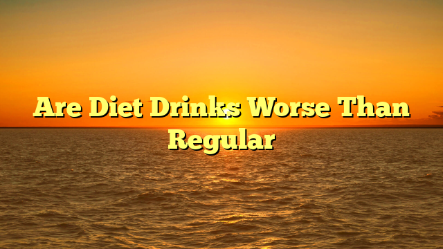 Are Diet Drinks Worse Than Regular