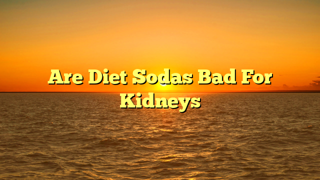 Are Diet Sodas Bad For Kidneys