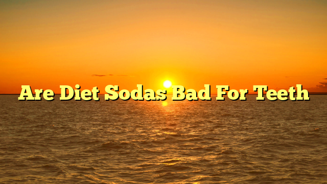 Are Diet Sodas Bad For Teeth