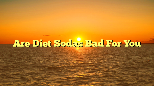 Are Diet Sodas Bad For You