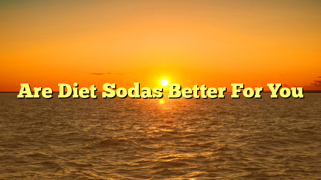 Are Diet Sodas Better For You