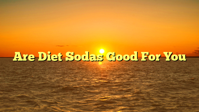 Are Diet Sodas Good For You