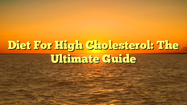Diet For High Cholesterol: The Ultimate Guide