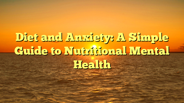 Diet and Anxiety: A Simple Guide to Nutritional Mental Health
