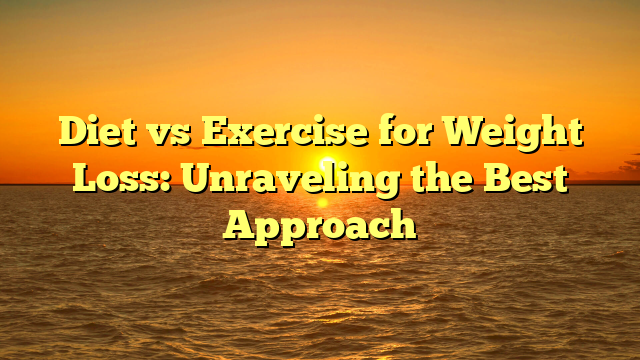 Diet vs Exercise for Weight Loss: Unraveling the Best Approach