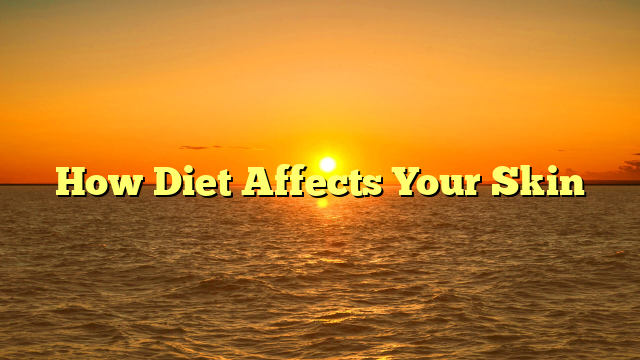 How Diet Affects Your Skin