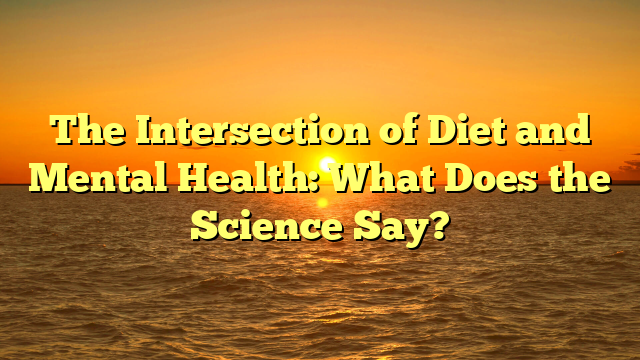The Intersection of Diet and Mental Health: What Does the Science Say?