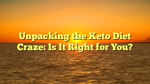 Unpacking the Keto Diet Craze: Is It Right for You?
