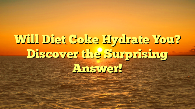 Will Diet Coke Hydrate You? Discover the Surprising Answer!